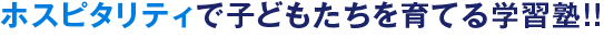 ホスピタリティで子供たちを育てる学習塾!!
